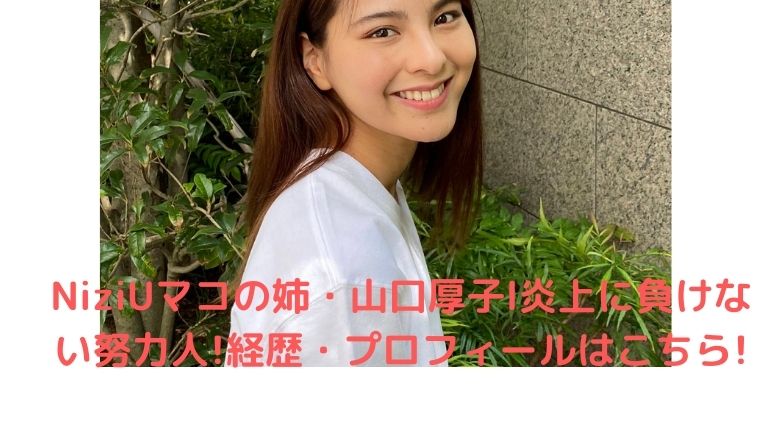 姉 Niziu マコ 【NiziU】MAKOの姉 山口厚子はモデルで女優！顔は似てる？｜LifeNews